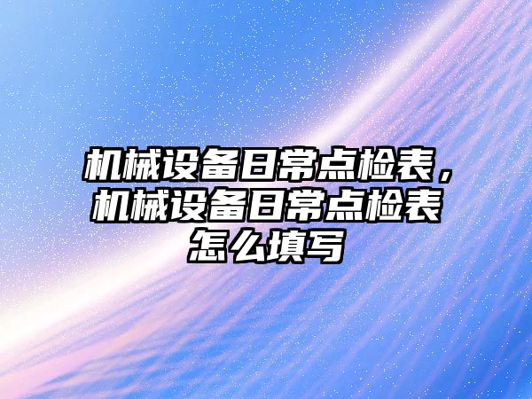 機械設備日常點檢表，機械設備日常點檢表怎么填寫