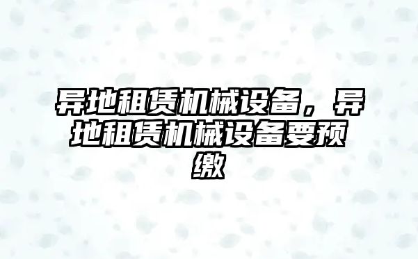 異地租賃機械設備，異地租賃機械設備要預繳