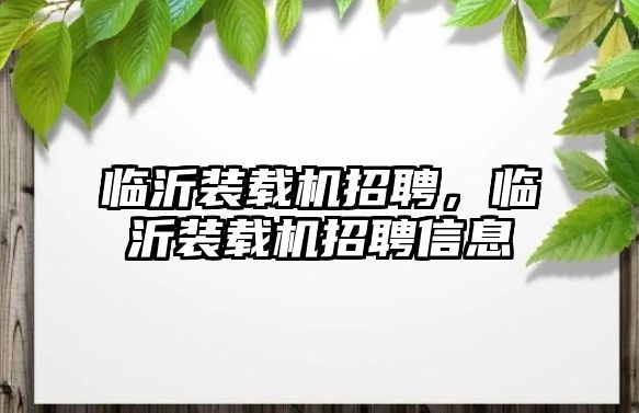 臨沂裝載機招聘，臨沂裝載機招聘信息