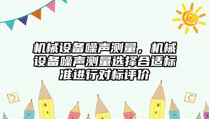 機械設備噪聲測量，機械設備噪聲測量選擇合適標準進行對標評價