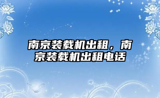 南京裝載機(jī)出租，南京裝載機(jī)出租電話