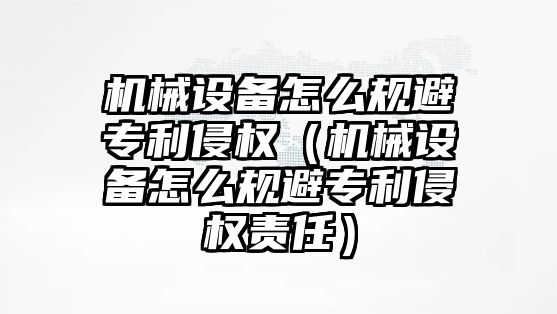 機械設備怎么規避專利侵權（機械設備怎么規避專利侵權責任）