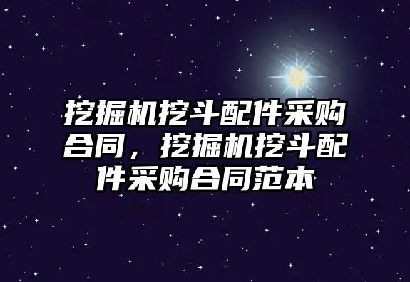 挖掘機挖斗配件采購合同，挖掘機挖斗配件采購合同范本