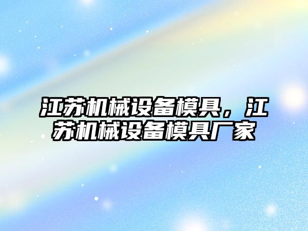 江蘇機(jī)械設(shè)備模具，江蘇機(jī)械設(shè)備模具廠家