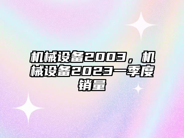 機械設備2003，機械設備2023一季度銷量