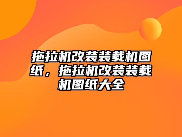 拖拉機改裝裝載機圖紙，拖拉機改裝裝載機圖紙大全