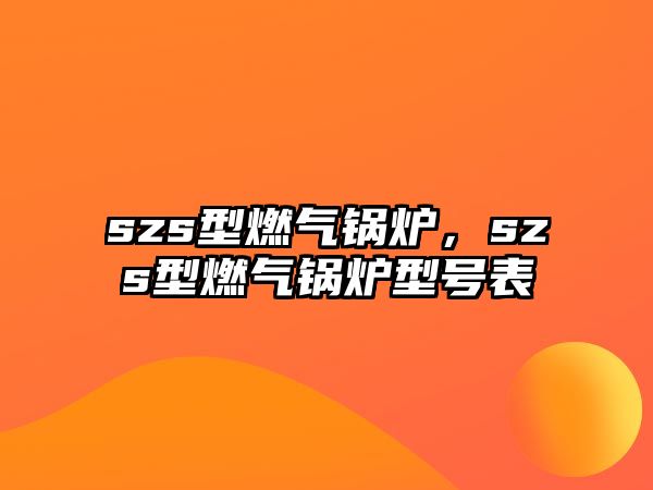 szs型燃氣鍋爐，szs型燃氣鍋爐型號表