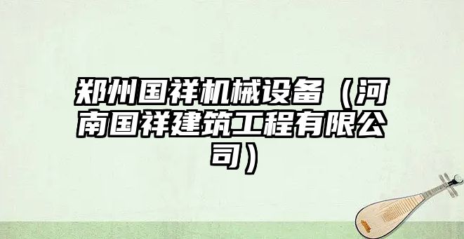 鄭州國(guó)祥機(jī)械設(shè)備（河南國(guó)祥建筑工程有限公司）
