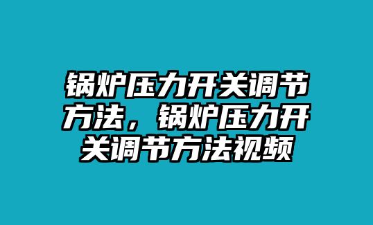 鍋爐壓力開關調節(jié)方法，鍋爐壓力開關調節(jié)方法視頻