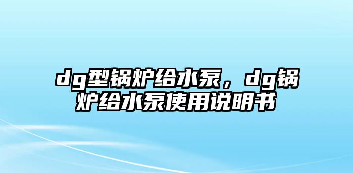 dg型鍋爐給水泵，dg鍋爐給水泵使用說明書