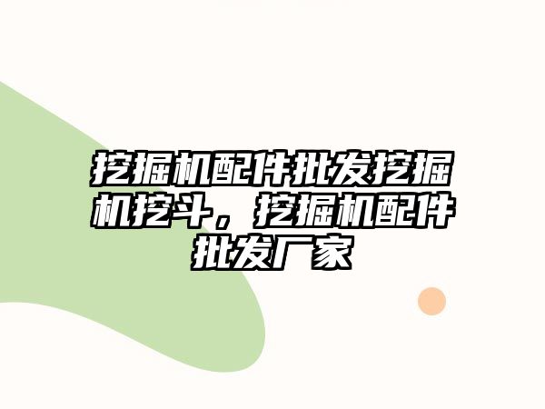 挖掘機配件批發挖掘機挖斗，挖掘機配件批發廠家