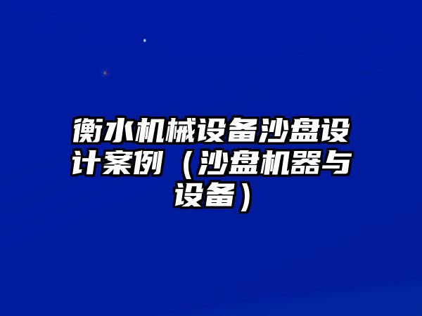 衡水機械設備沙盤設計案例（沙盤機器與設備）