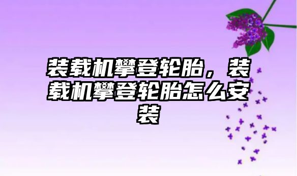 裝載機攀登輪胎，裝載機攀登輪胎怎么安裝