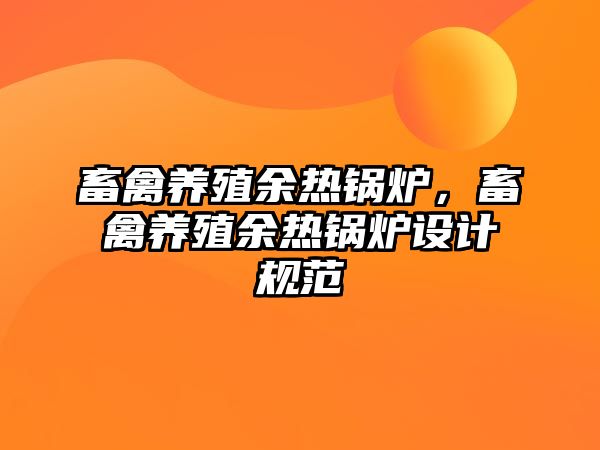 畜禽養殖余熱鍋爐，畜禽養殖余熱鍋爐設計規范