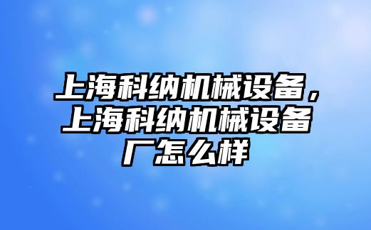 上海科納機(jī)械設(shè)備，上海科納機(jī)械設(shè)備廠怎么樣