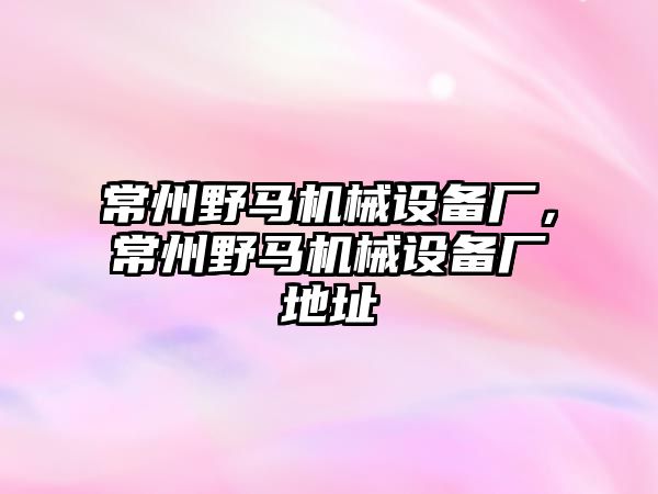 常州野馬機(jī)械設(shè)備廠，常州野馬機(jī)械設(shè)備廠地址