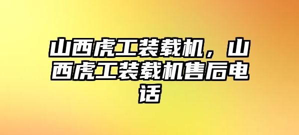 山西虎工裝載機，山西虎工裝載機售后電話