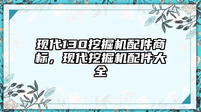 現(xiàn)代130挖掘機配件商標，現(xiàn)代挖掘機配件大全