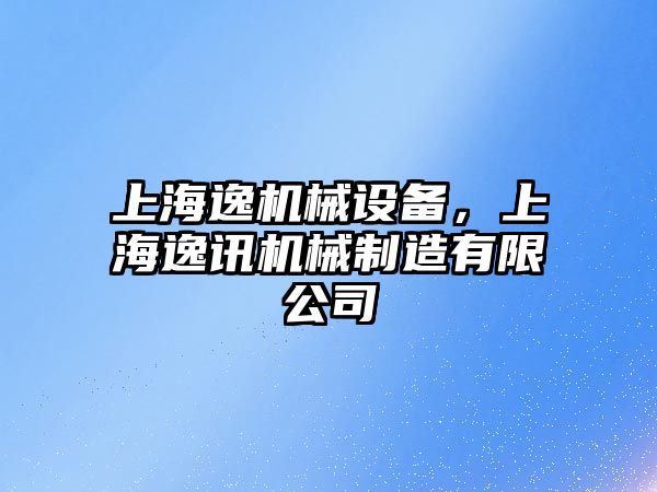 上海逸機械設備，上海逸訊機械制造有限公司