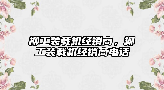 柳工裝載機經銷商，柳工裝載機經銷商電話