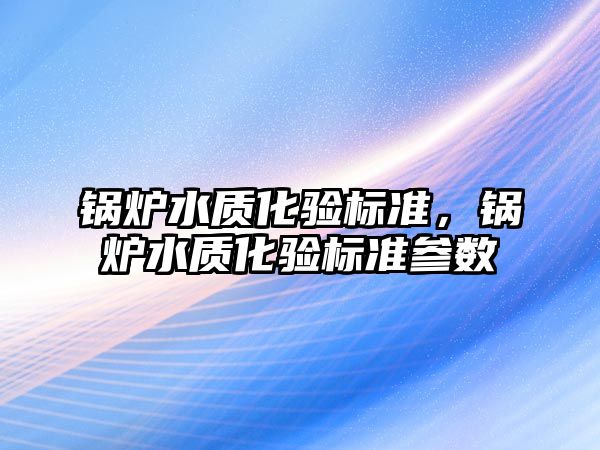 鍋爐水質化驗標準，鍋爐水質化驗標準參數