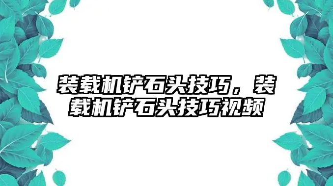 裝載機鏟石頭技巧，裝載機鏟石頭技巧視頻