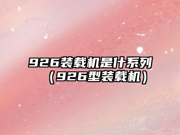 926裝載機是什系列（926型裝載機）