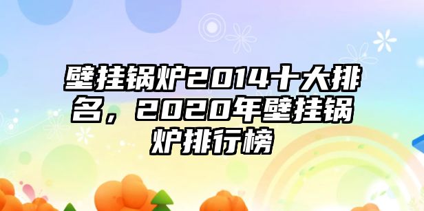 壁掛鍋爐2014十大排名，2020年壁掛鍋爐排行榜