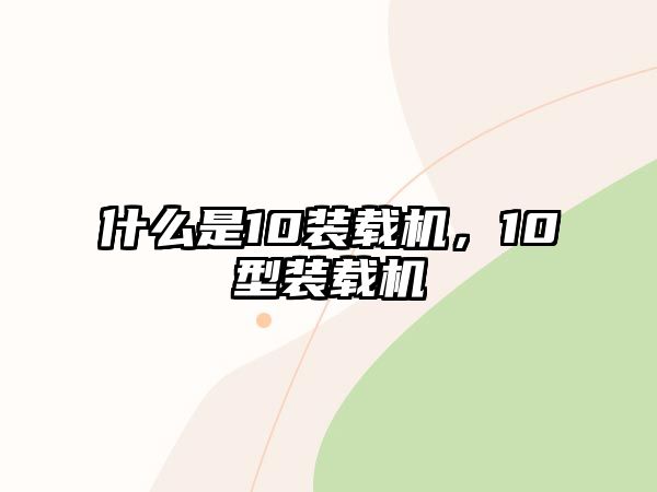 什么是10裝載機，10型裝載機