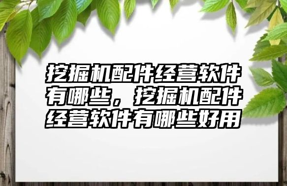 挖掘機配件經(jīng)營軟件有哪些，挖掘機配件經(jīng)營軟件有哪些好用