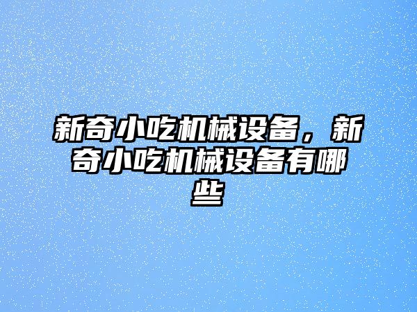 新奇小吃機械設備，新奇小吃機械設備有哪些