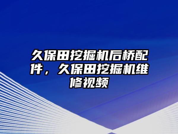 久保田挖掘機后橋配件，久保田挖掘機維修視頻