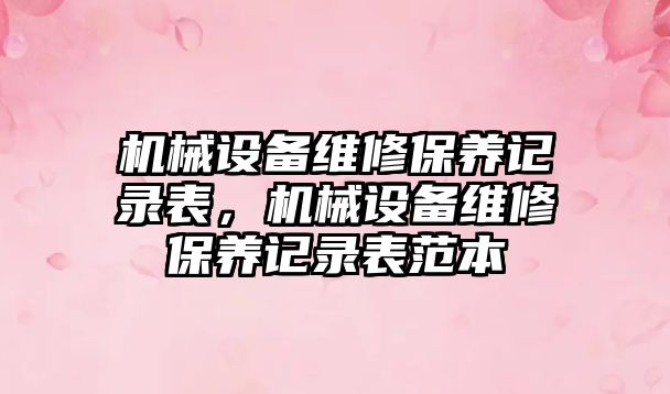 機械設備維修保養記錄表，機械設備維修保養記錄表范本