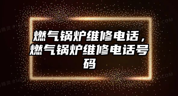 燃氣鍋爐維修電話，燃氣鍋爐維修電話號碼