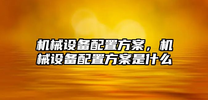 機械設備配置方案，機械設備配置方案是什么