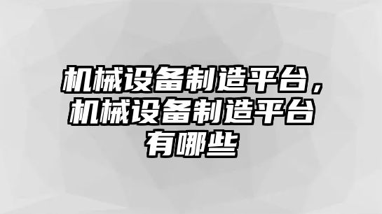 機(jī)械設(shè)備制造平臺(tái)，機(jī)械設(shè)備制造平臺(tái)有哪些