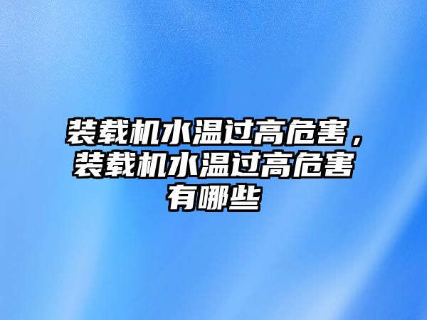 裝載機水溫過高危害，裝載機水溫過高危害有哪些