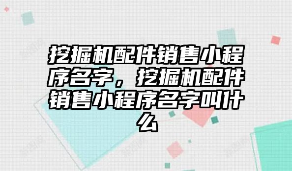 挖掘機配件銷售小程序名字，挖掘機配件銷售小程序名字叫什么