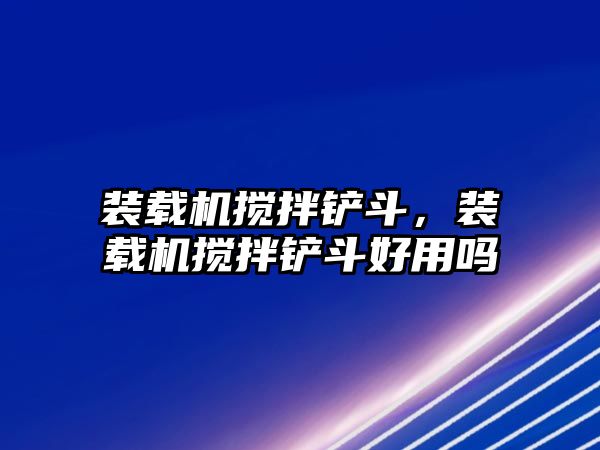 裝載機攪拌鏟斗，裝載機攪拌鏟斗好用嗎