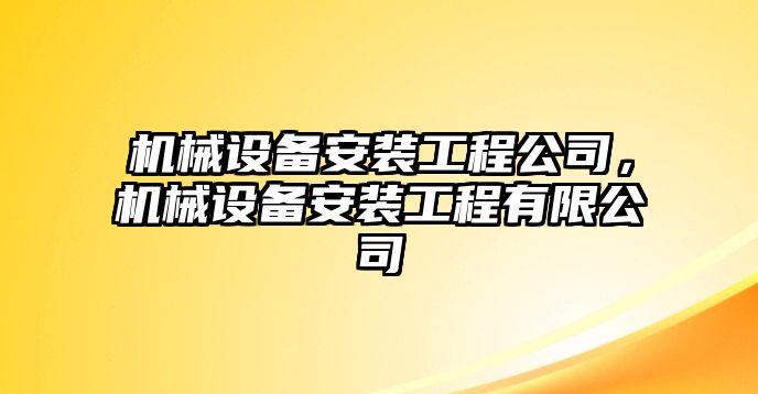 機(jī)械設(shè)備安裝工程公司，機(jī)械設(shè)備安裝工程有限公司