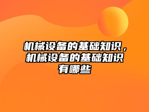 機械設備的基礎知識，機械設備的基礎知識有哪些