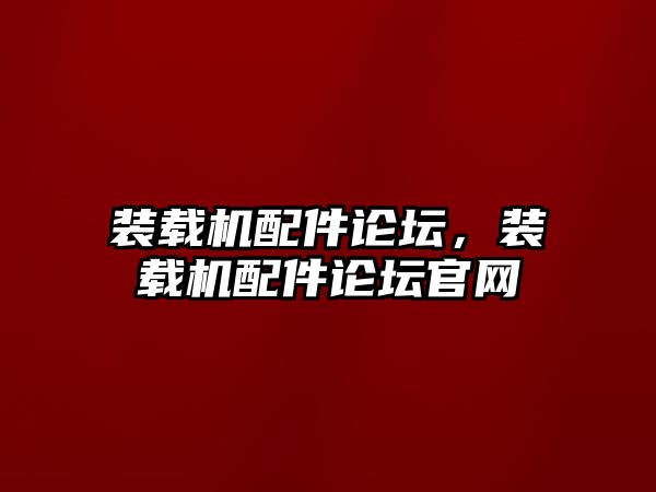 裝載機配件論壇，裝載機配件論壇官網