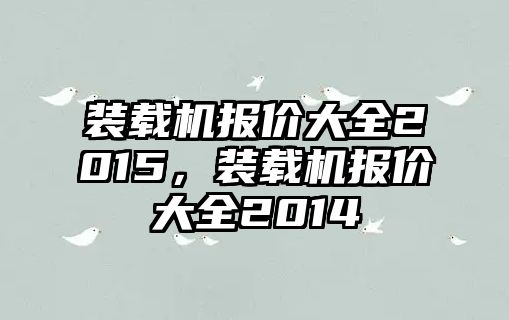 裝載機(jī)報(bào)價(jià)大全2015，裝載機(jī)報(bào)價(jià)大全2014