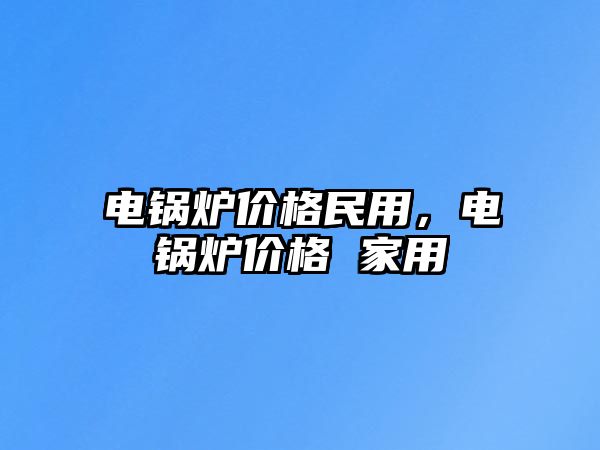 電鍋爐價格民用，電鍋爐價格 家用