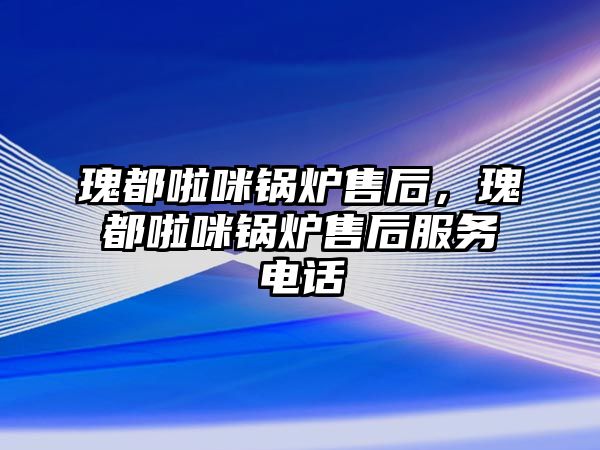 瑰都啦咪鍋爐售后，瑰都啦咪鍋爐售后服務電話