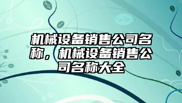 機械設(shè)備銷售公司名稱，機械設(shè)備銷售公司名稱大全