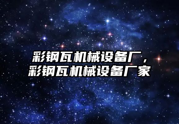 彩鋼瓦機械設備廠，彩鋼瓦機械設備廠家