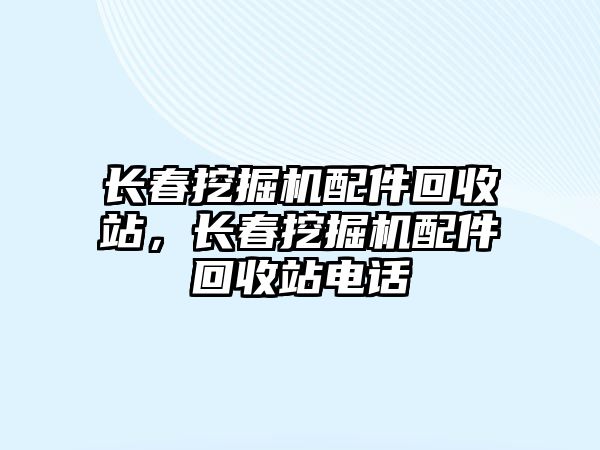 長春挖掘機配件回收站，長春挖掘機配件回收站電話