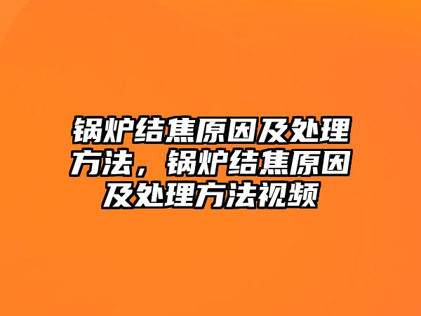 鍋爐結焦原因及處理方法，鍋爐結焦原因及處理方法視頻