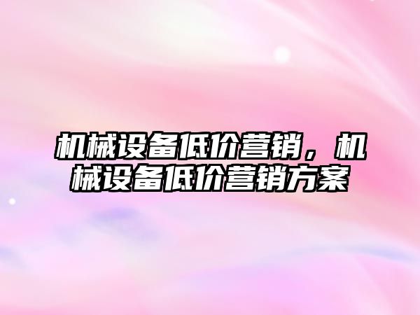 機械設(shè)備低價營銷，機械設(shè)備低價營銷方案